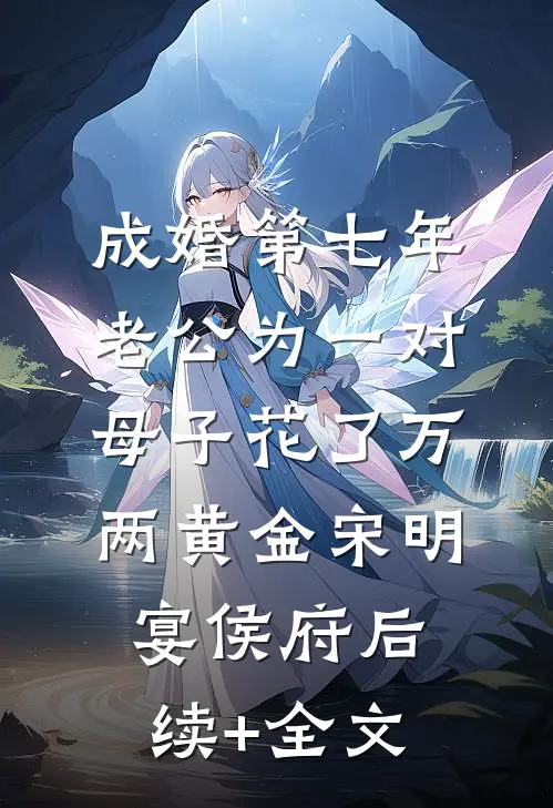 成婚第七年，老公为一对母子花了万两黄金宋明宴侯府后续+全文
