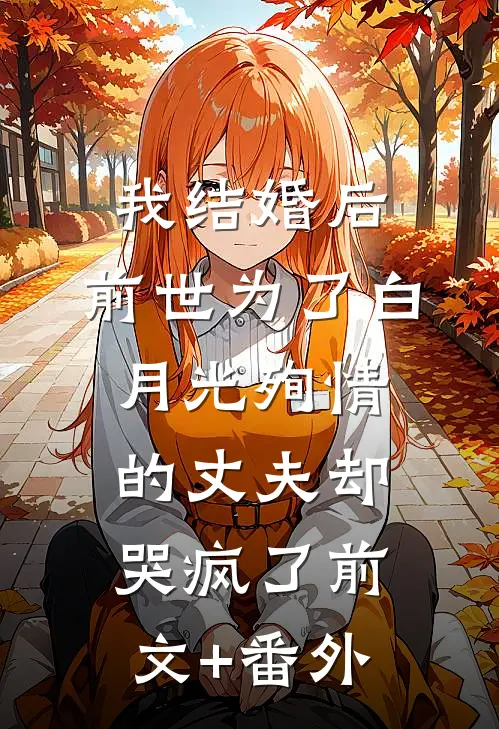 我结婚后，前世为了白月光殉情的丈夫却哭疯了前文+番外