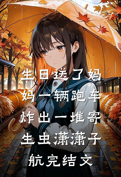 生日送了妈妈一辆跑车，炸出一堆寄生虫潇潇子航完结文
