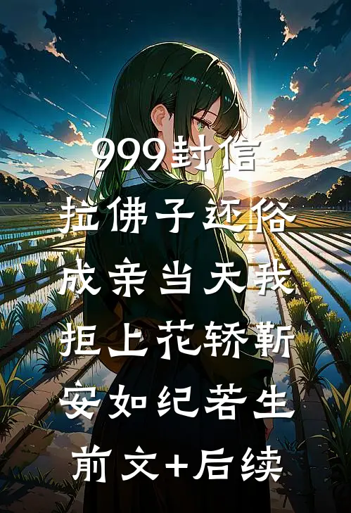 999封信拉佛子还俗，成亲当天我拒上花轿靳安如纪若生前文+后续