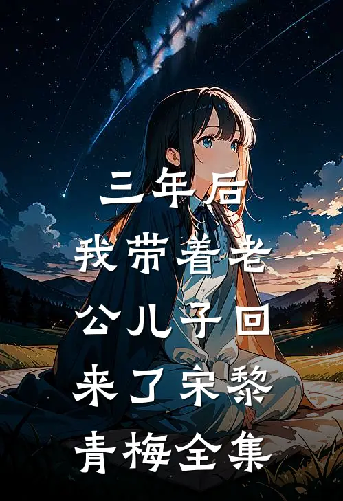 三年后，我带着老公儿子回来了宋黎青梅 全集