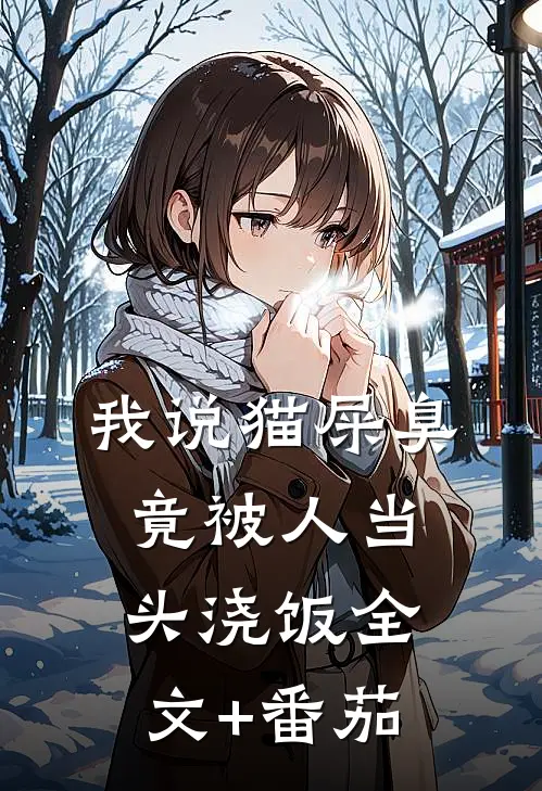 我说猫屎臭，竟被人当头浇饭全文+番茄