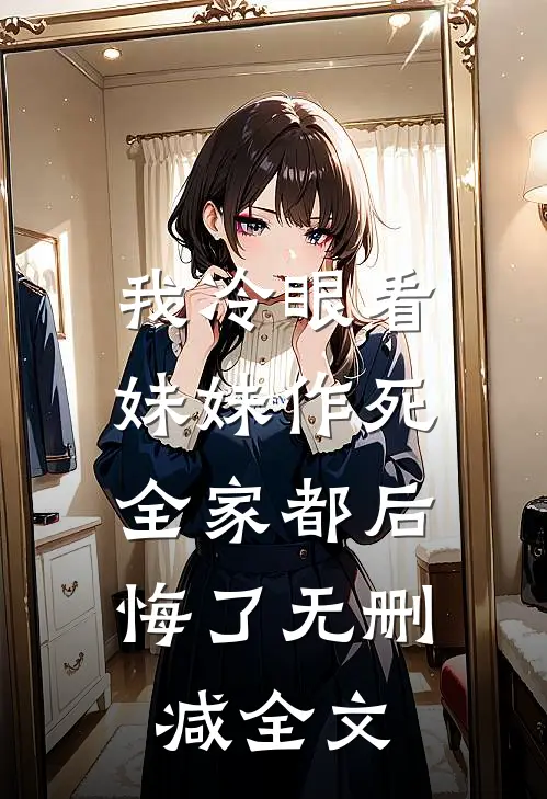 我冷眼看妹妹作死，全家都后悔了无删减全文