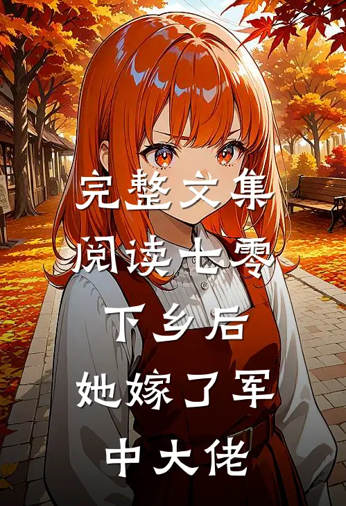 完整文集阅读七零：下乡后，她嫁了军中大佬
