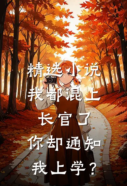 精选小说我都混上长官了，你却通知我上学？