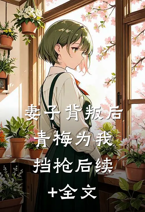妻子背叛后，青梅为我挡枪后续+全文
