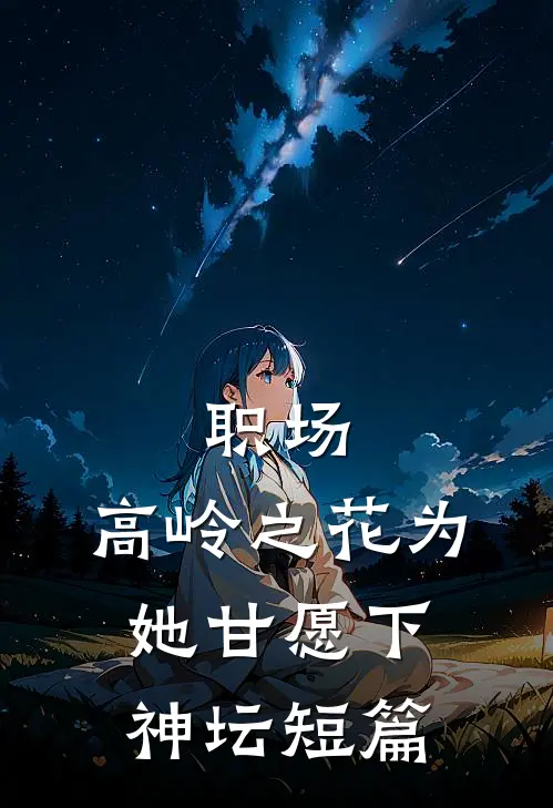 职场：高岭之花为她甘愿下神坛短篇