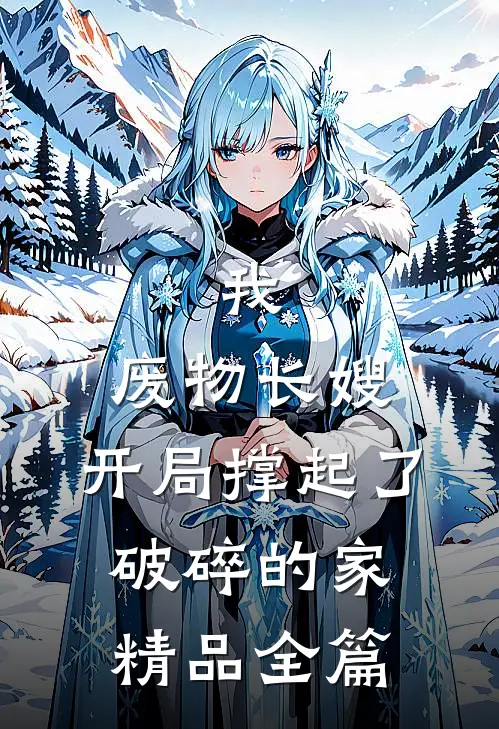 我，废物长嫂，开局撑起了破碎的家精品全篇