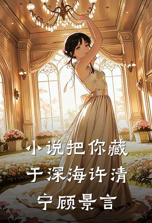 小说把你藏于深海(许清宁顾景言)