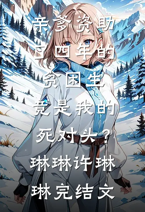 亲爹资助了四年的贫困生，竟是我的死对头？琳琳许琳琳完结文