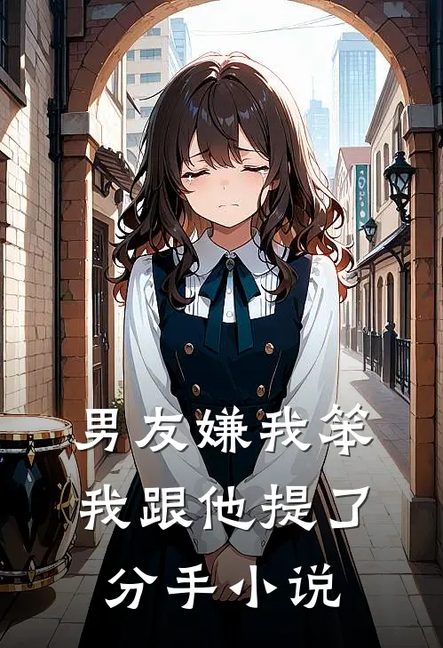 男友嫌我笨，我跟他提了分手小说