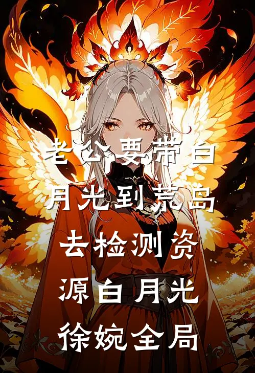 老公要带白月光到荒岛去检测资源白月光徐婉全局