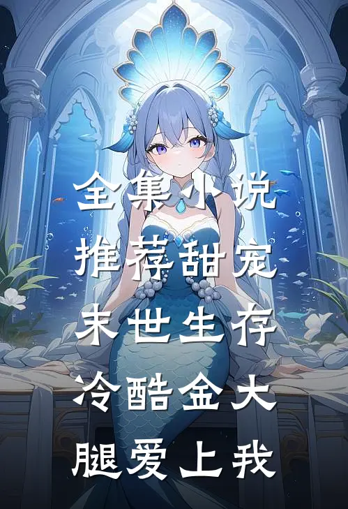全集小说推荐甜宠：末世生存，冷酷金大腿爱上我