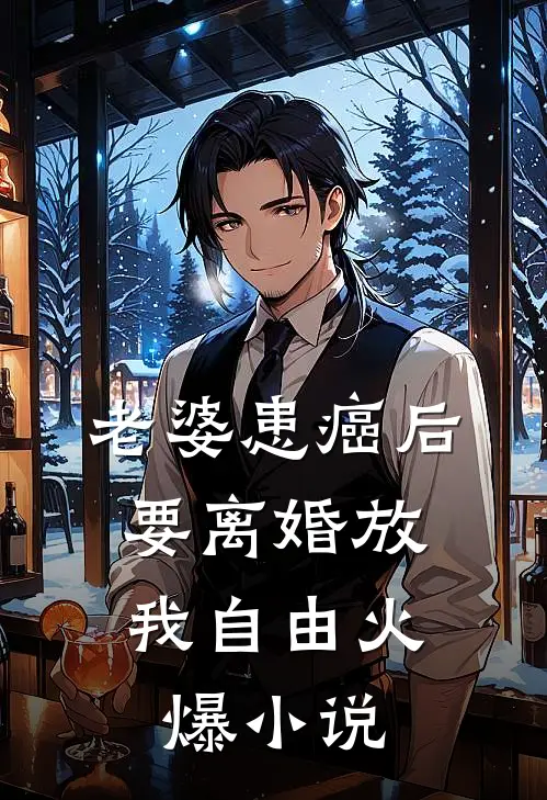 老婆患癌后，要离婚放我自由火爆小说
