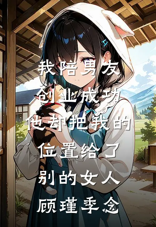 我陪男友创业成功，他却把我的位置给了别的女人顾瑾季念