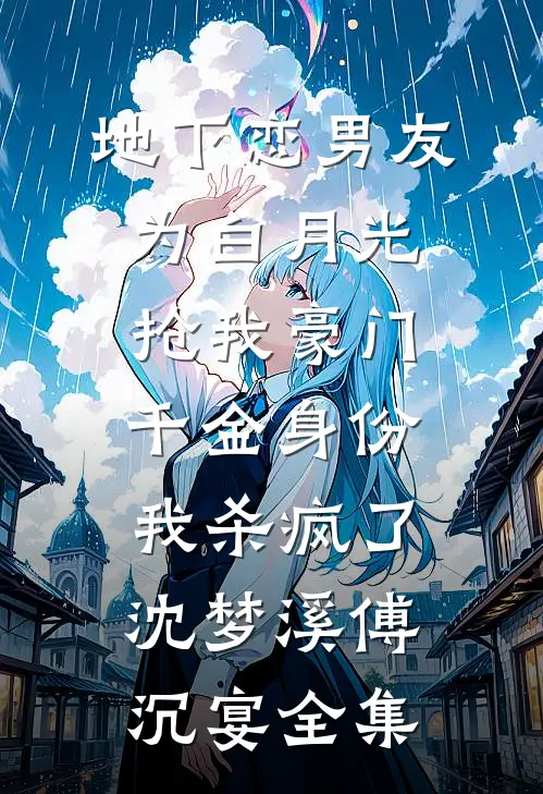 地下恋男友为白月光抢我豪门千金身份，我杀疯了沈梦溪傅沉宴全集