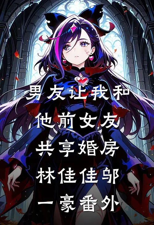 男友让我和他前女友共享婚房林佳佳邬一豪 番外