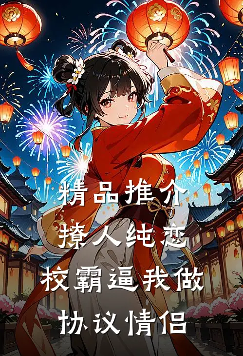 精品推介撩人纯恋：校霸逼我做协议情侣