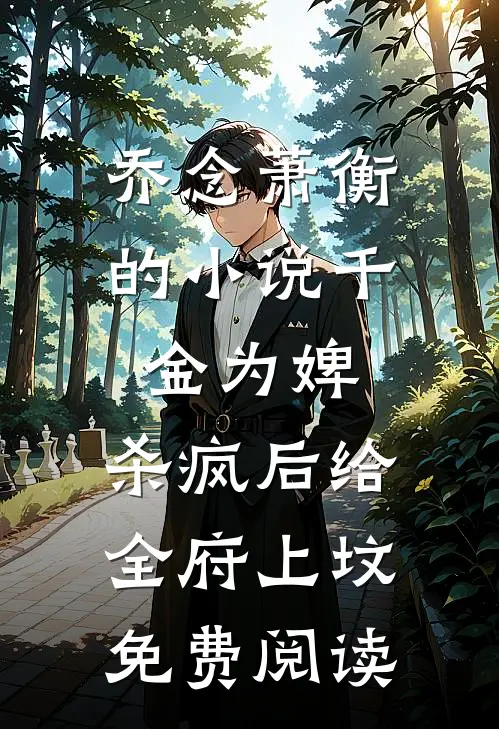 乔念萧衡的小说千金为婢，杀疯后给全府上坟免费阅读
