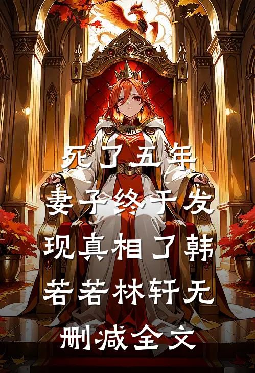 死了五年，妻子终于发现真相了韩若若林轩无删减全文