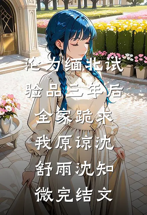 沦为缅北试验品三年后，全家跪求我原谅沈舒雨沈知微完结文