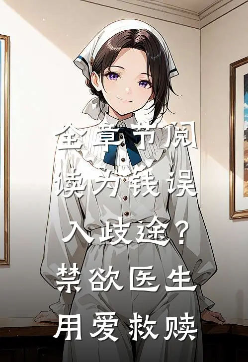 全章节阅读为钱误入歧途？禁欲医生用爱救赎