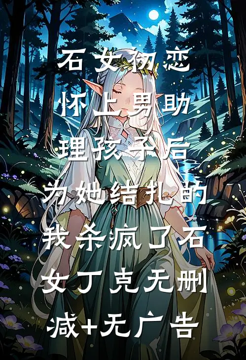 石女初恋怀上男助理孩子后，为她结扎的我杀疯了石女丁克无删减+无广告