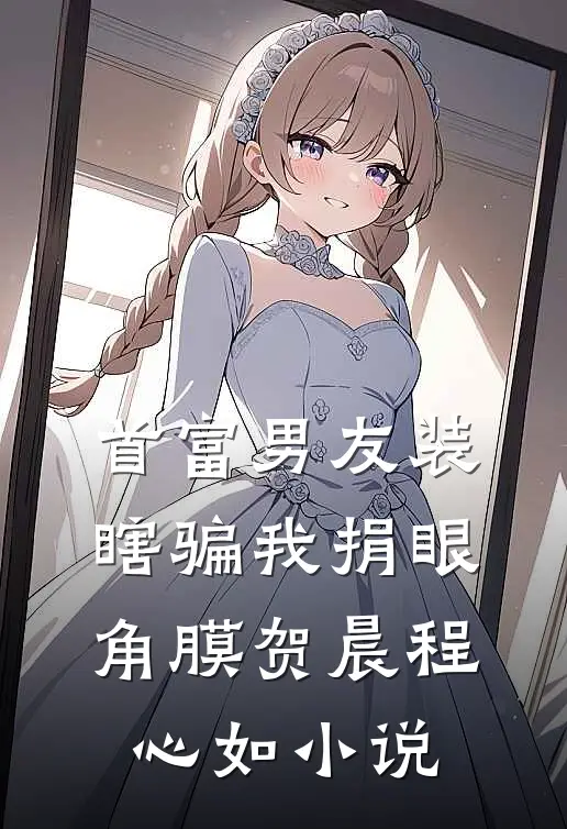 首富男友装瞎骗我捐眼角膜贺晨程心如小说