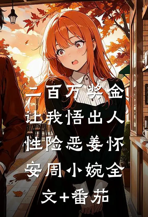 二百万奖金让我悟出人性险恶姜怀安周小婉全文+番茄