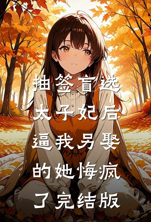 抽签盲选太子妃后，逼我另娶的她悔疯了完结版