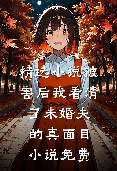 精选小说被害后我看清了未婚夫的真面目小说免费