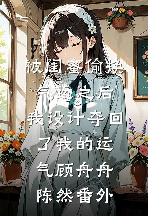 被闺蜜偷换气运之后，我设计夺回了我的运气顾舟舟陈然番外