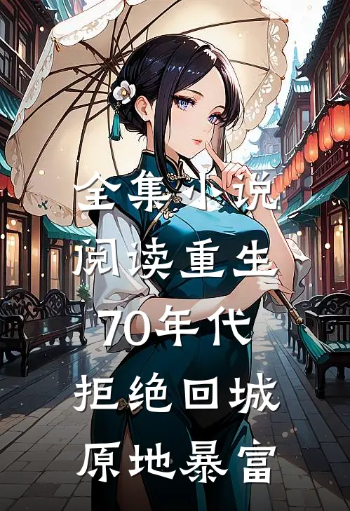 全集小说阅读重生70年代：拒绝回城，原地暴富