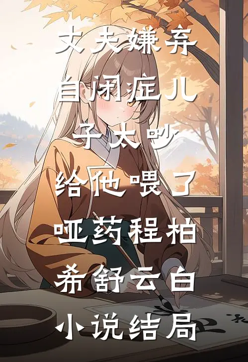 丈夫嫌弃自闭症儿子太吵，给他喂了哑药程柏希舒云白小说结局