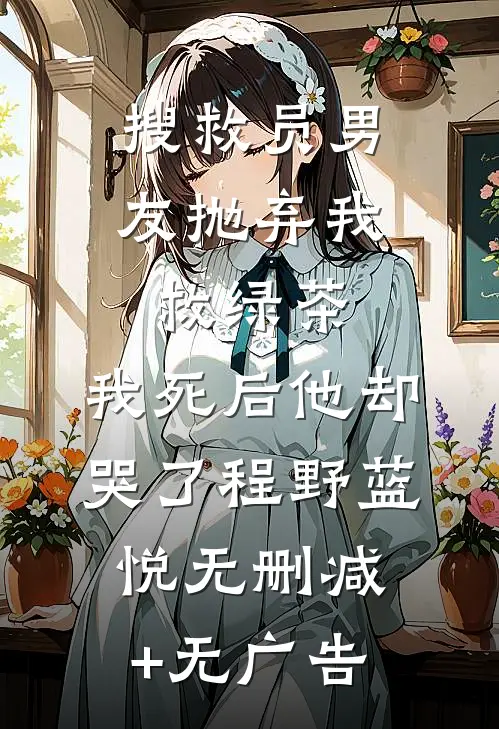 搜救员男友抛弃我救绿茶，我死后他却哭了程野蓝悦无删减+无广告