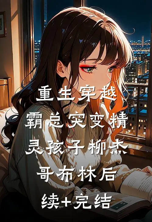 重生穿越：霸总突变精灵孩子柳杰哥布林后续+完结