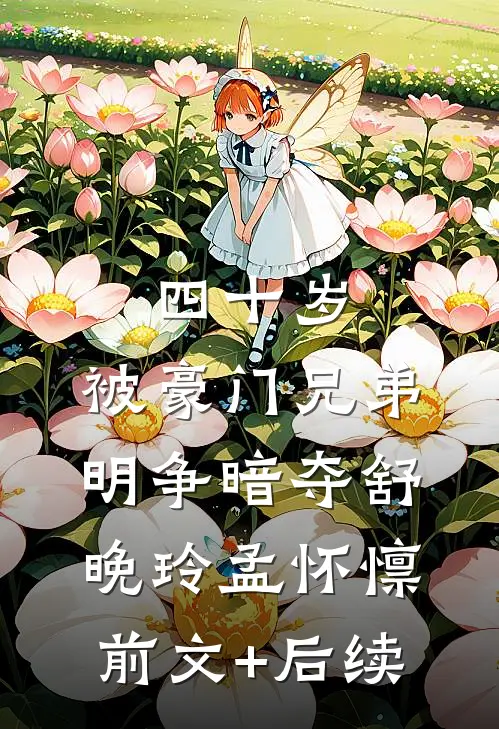 四十岁，被豪门兄弟明争暗夺舒晚玲孟怀懔前文+后续