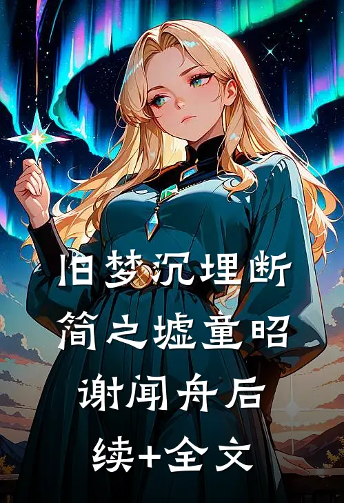 旧梦沉埋断简之墟童昭谢闻舟后续+全文