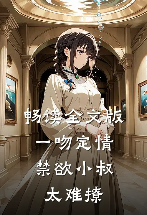 畅读全文版一吻定情：禁欲小叔太难撩