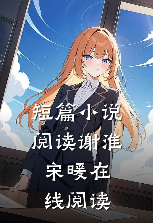 短篇小说阅读谢淮宋暖在线阅读