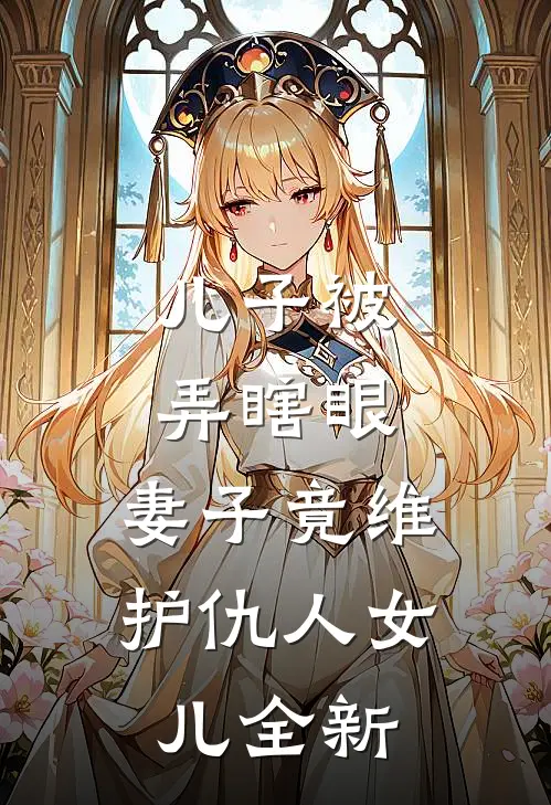 儿子被弄瞎眼，妻子竟维护仇人女儿全新