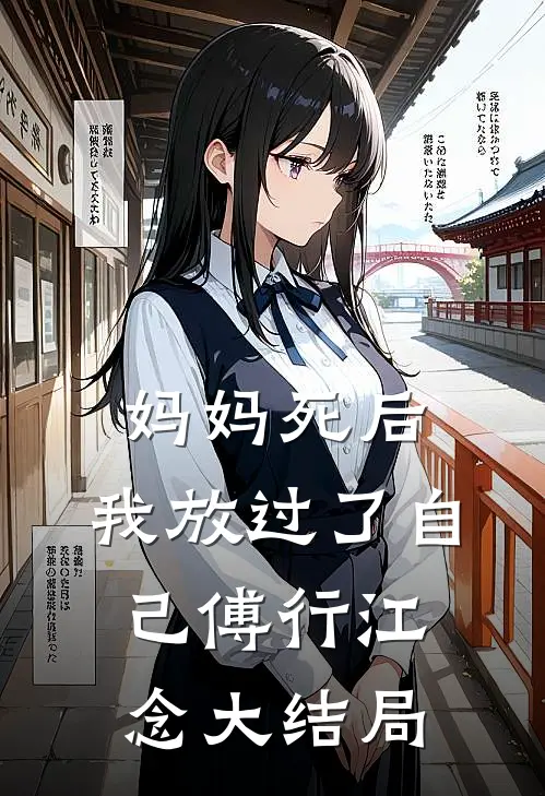 妈妈死后，我放过了自己傅行江念大结局