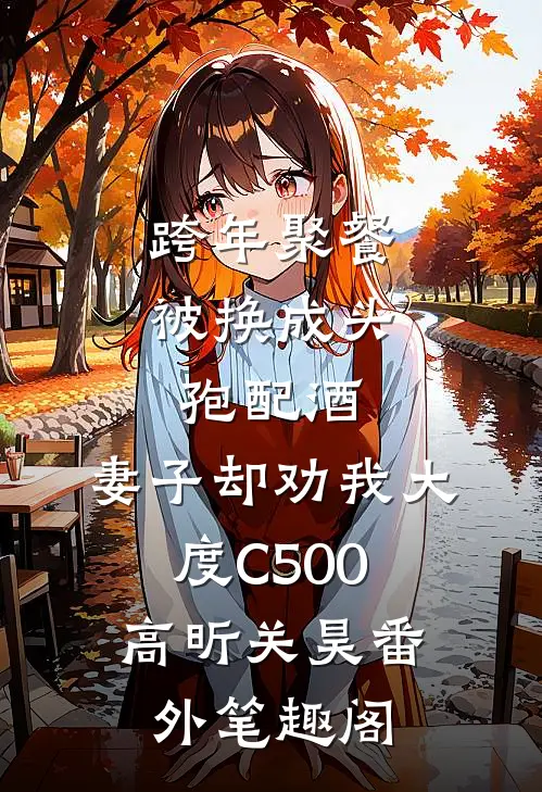跨年聚餐被换成头孢配酒，妻子却劝我大度C500：高昕关昊番外笔趣阁