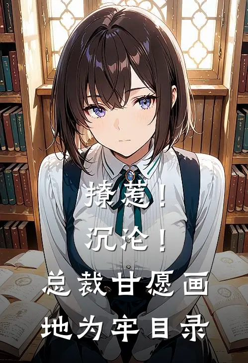 撩惹！沉沦！总裁甘愿画地为牢目录