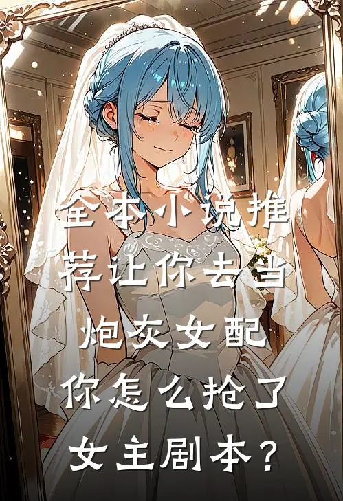 全本小说推荐让你去当炮灰女配，你怎么抢了女主剧本？