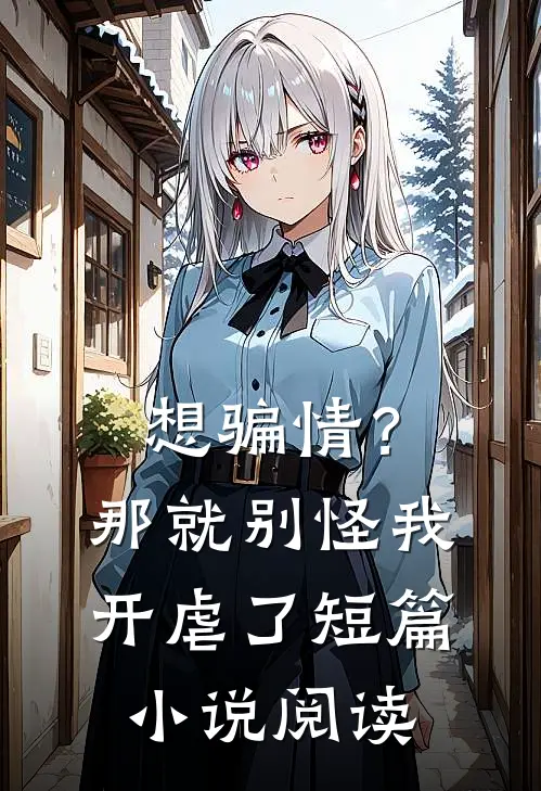 想骗情？那就别怪我开虐了短篇小说阅读