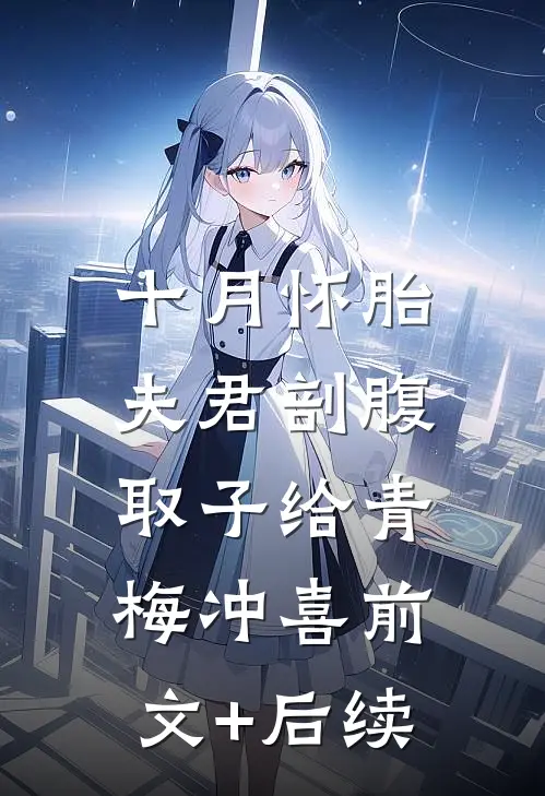 十月怀胎，夫君剖腹取子给青梅冲喜前文+后续