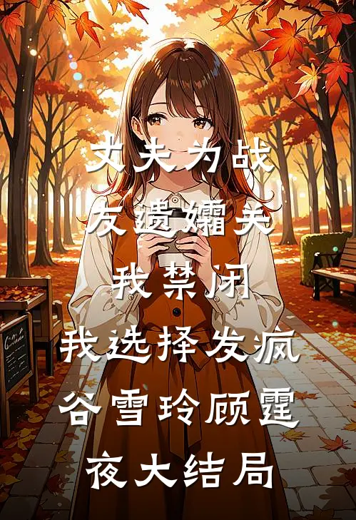 丈夫为战友遗孀关我禁闭，我选择发疯谷雪玲顾霆夜大结局