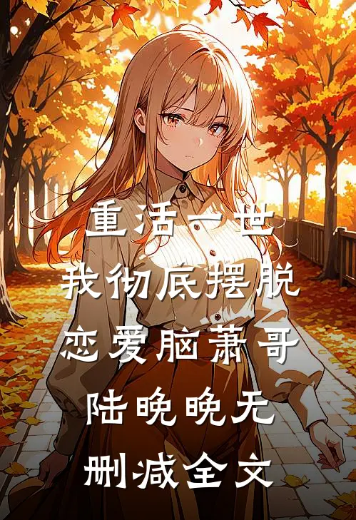 重活一世，我彻底摆脱恋爱脑萧哥陆晚晚无删减全文