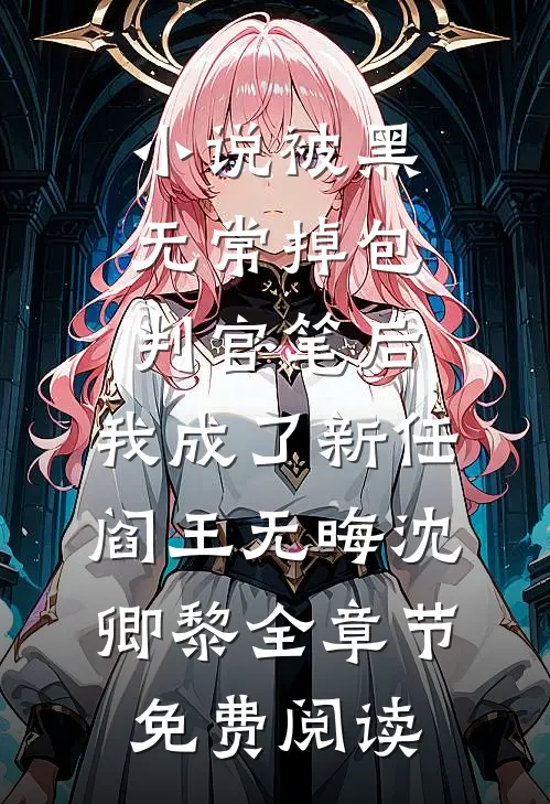 小说被黑无常掉包判官笔后，我成了新任阎王无晦沈卿黎全章节免费阅读